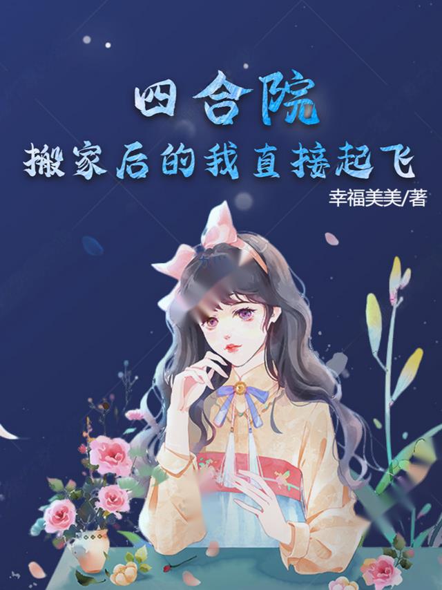 四合院:搬家后的我直接起飞 幸福美美