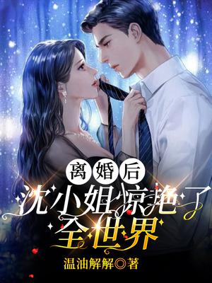 离婚后，沈小姐惊艳了全世界