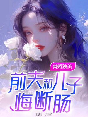 离婚独美前夫和儿子悔断肠小说免费阅读